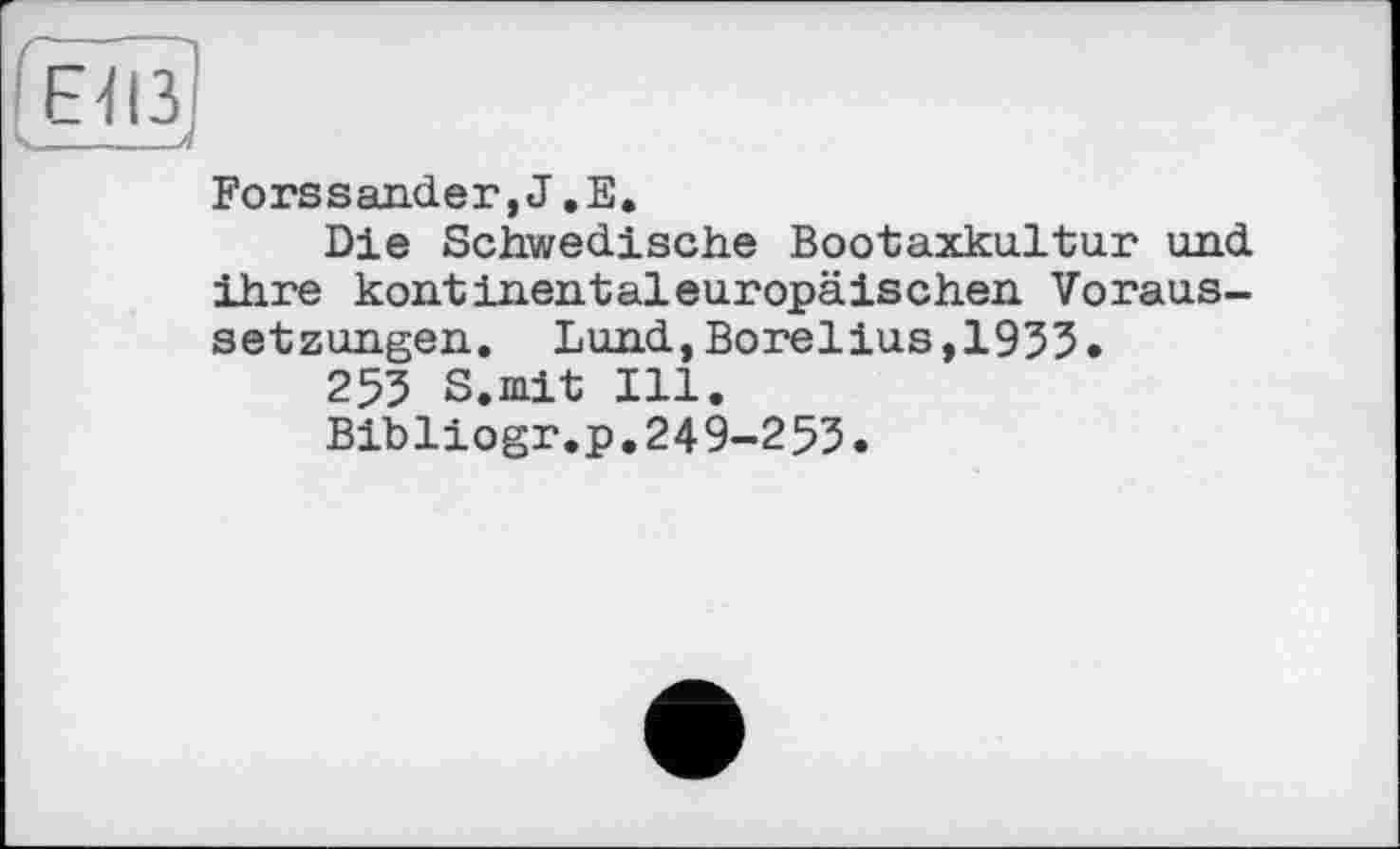 ﻿Forssander,J.E.
Die Schwedische Bootaxkultur und ihre kontinentaleuropäischen Voraussetzungen. Lund,Borelius,1955.
255 S.mit Ill.
Bibliogr.p.249-255.